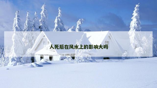 人死后在风水上的影响大吗
