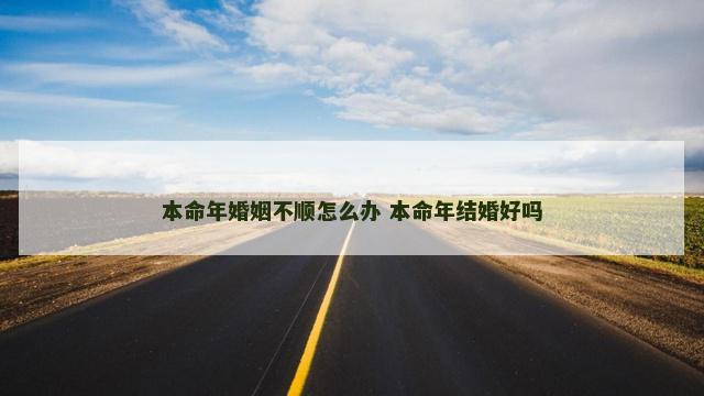 本命年婚姻不顺怎么办 本命年结婚好吗