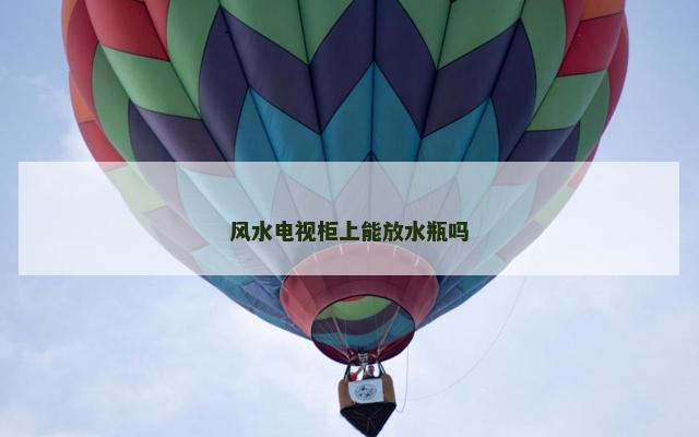 风水电视柜上能放水瓶吗
