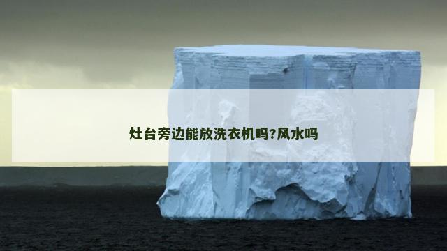 灶台旁边能放洗衣机吗?风水吗