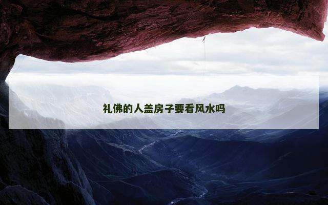 礼佛的人盖房子要看风水吗
