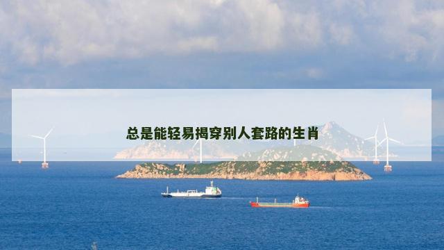 总是能轻易揭穿别人套路的生肖