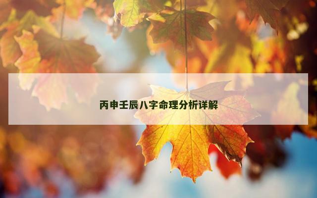 丙申壬辰八字命理分析详解