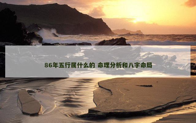 86年五行属什么的 命理分析和八字命局