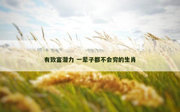 有致富潜力 一辈子都不会穷的生肖