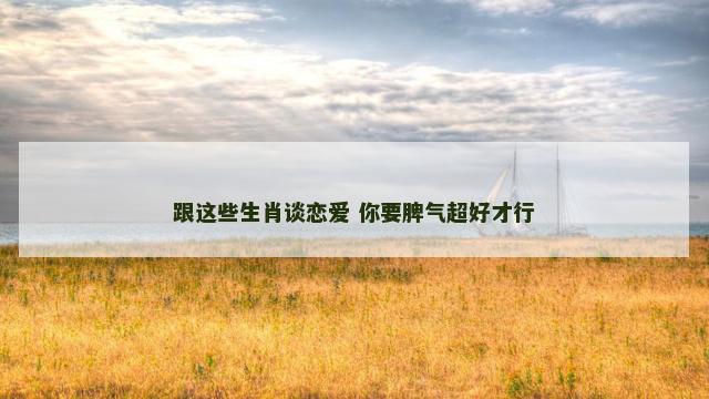 跟这些生肖谈恋爱 你要脾气超好才行