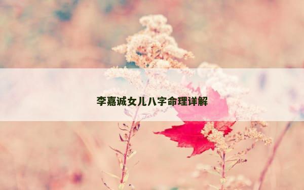 李嘉诚女儿八字命理详解