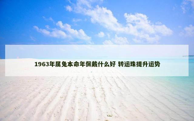 1963年属兔本命年佩戴什么好 转运珠提升运势