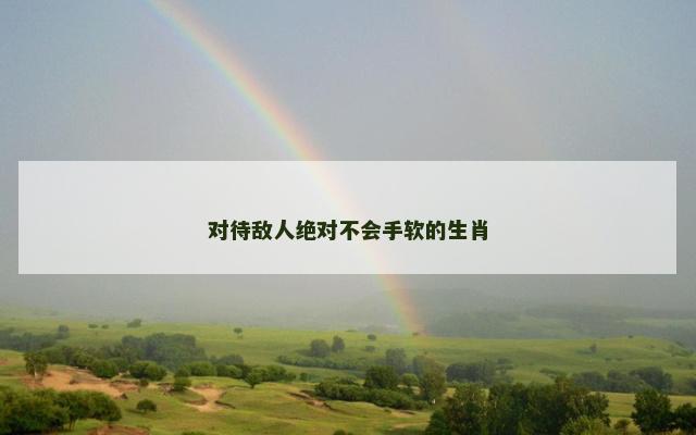 对待敌人绝对不会手软的生肖