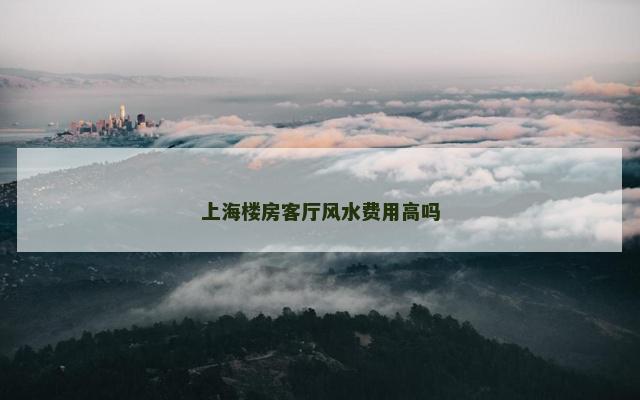 上海楼房客厅风水费用高吗