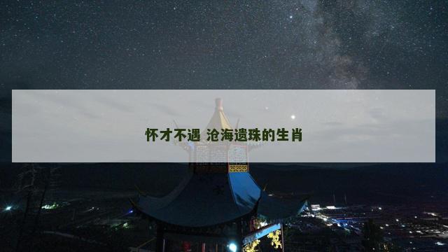 怀才不遇 沧海遗珠的生肖