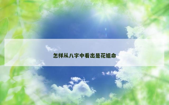 怎样从八字中看出是花姐命