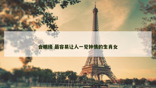 合眼缘 最容易让人一见钟情的生肖女