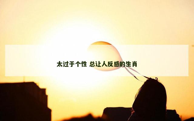 太过于个性 总让人反感的生肖
