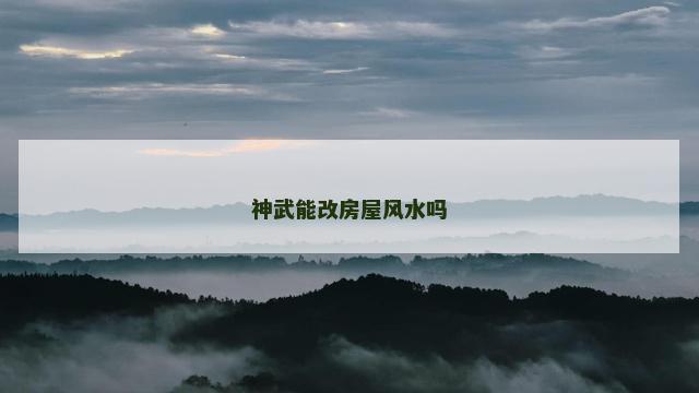 神武能改房屋风水吗