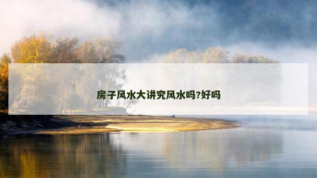 房子风水大讲究风水吗?好吗