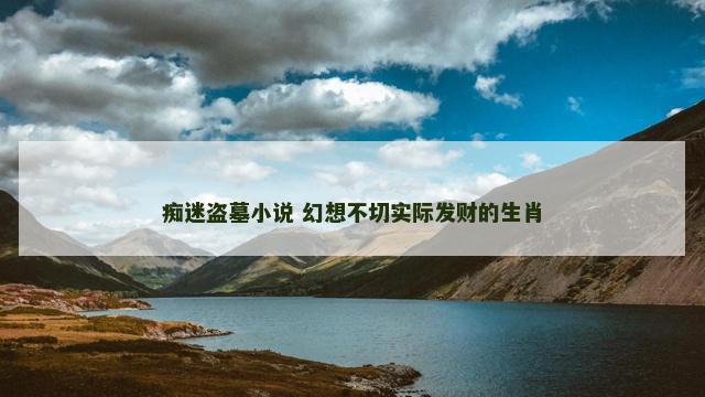 痴迷盗墓小说 幻想不切实际发财的生肖