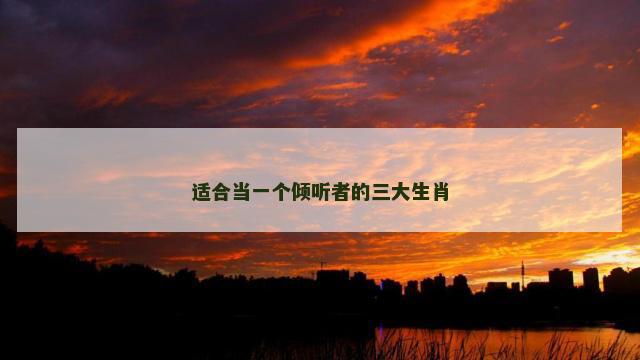 适合当一个倾听者的三大生肖