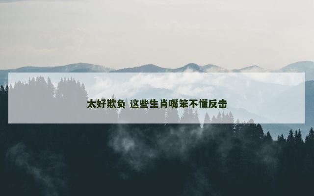 太好欺负 这些生肖嘴笨不懂反击