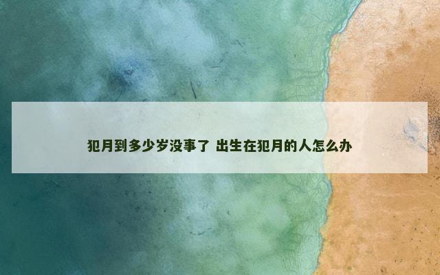 犯月到多少岁没事了 出生在犯月的人怎么办