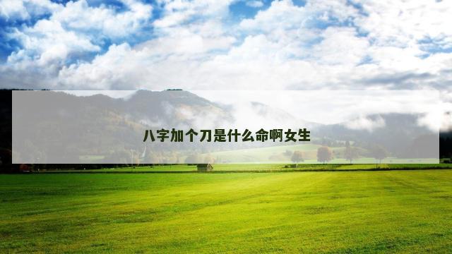 八字加个刀是什么命啊女生