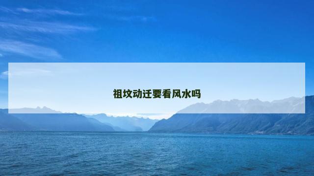 祖坟动迁要看风水吗