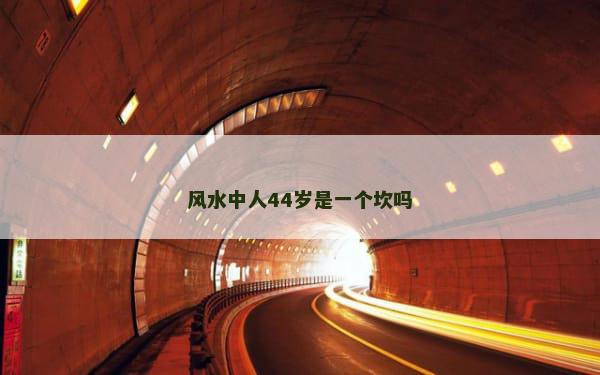 风水中人44岁是一个坎吗