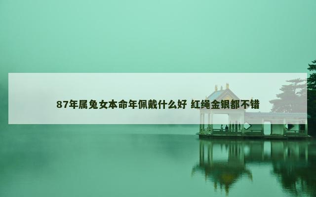 87年属兔女本命年佩戴什么好 红绳金银都不错