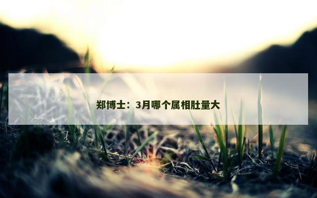 郑博士：3月哪个属相肚量大