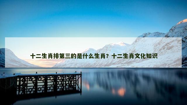 十二生肖排第三的是什么生肖? 十二生肖文化知识