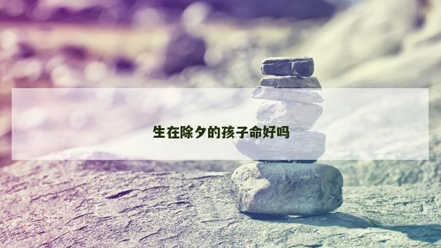 生在除夕的孩子命好吗