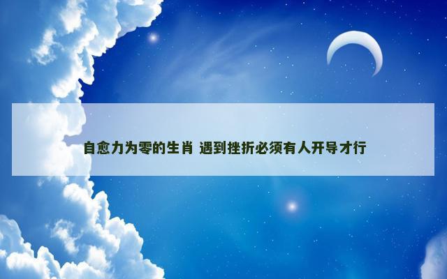 自愈力为零的生肖 遇到挫折必须有人开导才行
