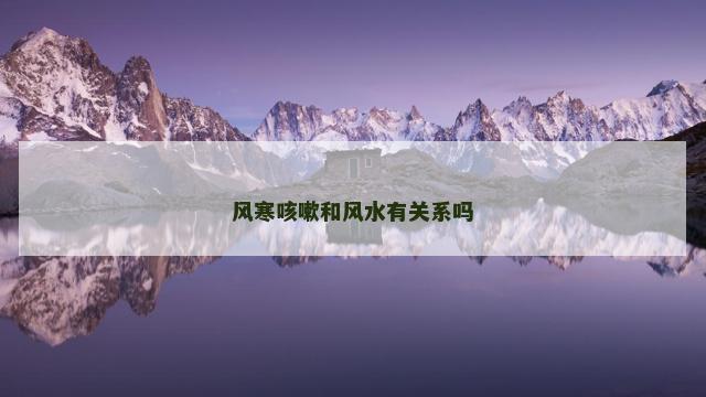 风寒咳嗽和风水有关系吗