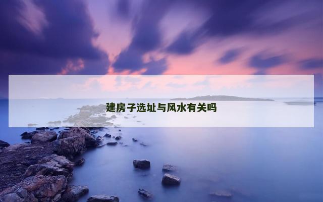 建房子选址与风水有关吗