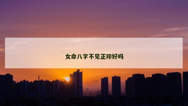 女命八字不见正印好吗
