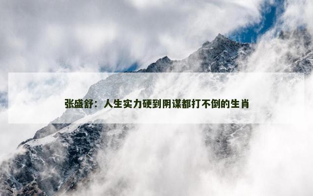 张盛舒：人生实力硬到阴谋都打不倒的生肖