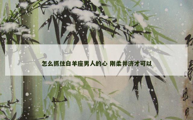 怎么抓住白羊座男人的心 刚柔并济才可以