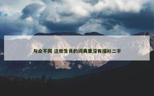 与众不同 这些生肖的词典里没有撞衫二字