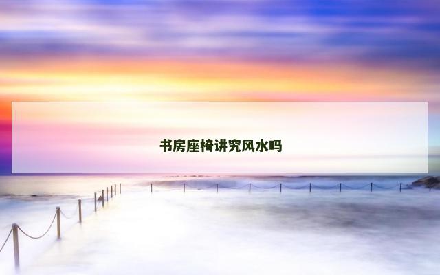 书房座椅讲究风水吗