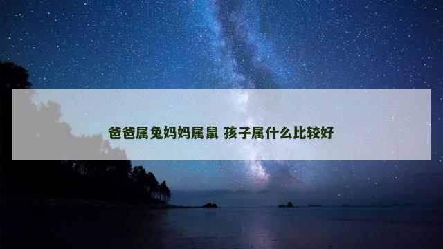 爸爸属兔妈妈属鼠 孩子属什么比较好
