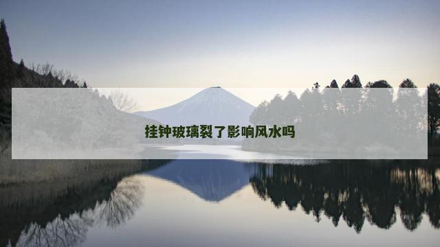挂钟玻璃裂了影响风水吗