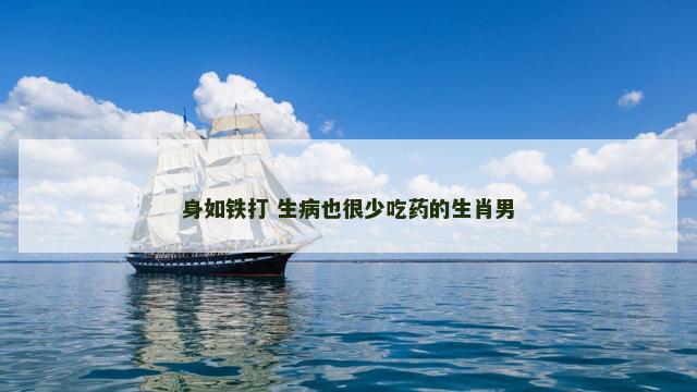 身如铁打 生病也很少吃药的生肖男