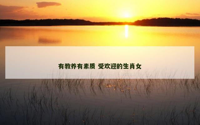 有教养有素质 受欢迎的生肖女
