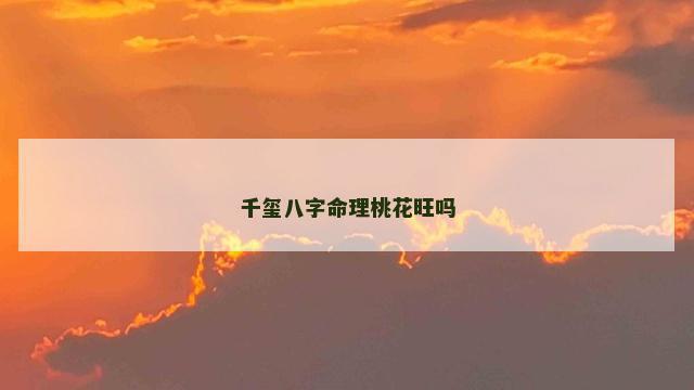 千玺八字命理桃花旺吗
