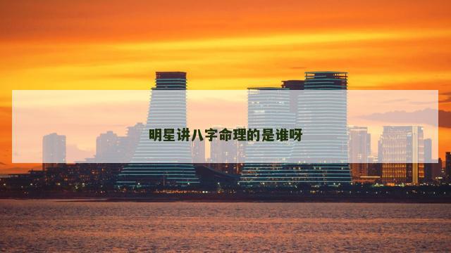 明星讲八字命理的是谁呀