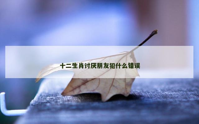 十二生肖讨厌朋友犯什么错误
