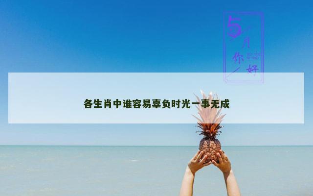 各生肖中谁容易辜负时光一事无成