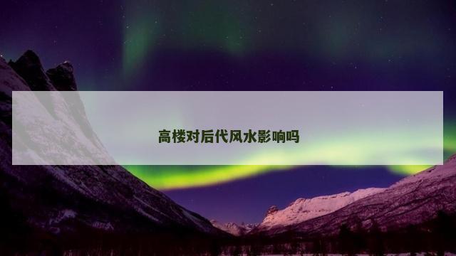 高楼对后代风水影响吗