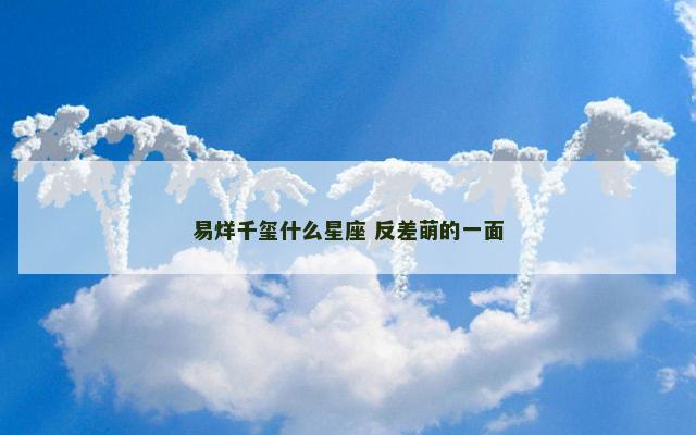 易烊千玺什么星座 反差萌的一面