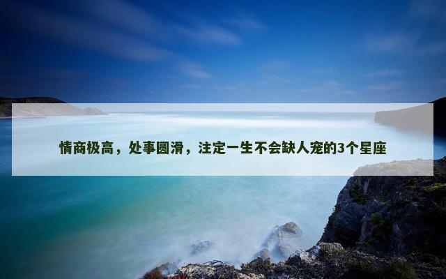 情商极高，处事圆滑，注定一生不会缺人宠的3个星座
